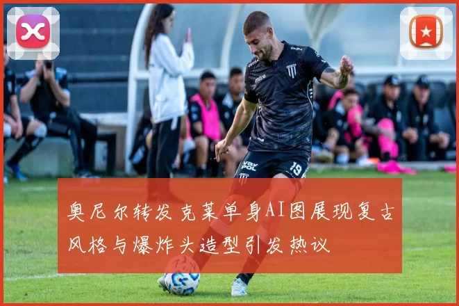 奥尼尔转发克莱单身AI图展现复古风格与爆炸头造型引发热议