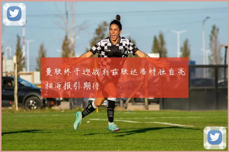 曼联终于迎战利兹联达洛特独自亮相海报引期待