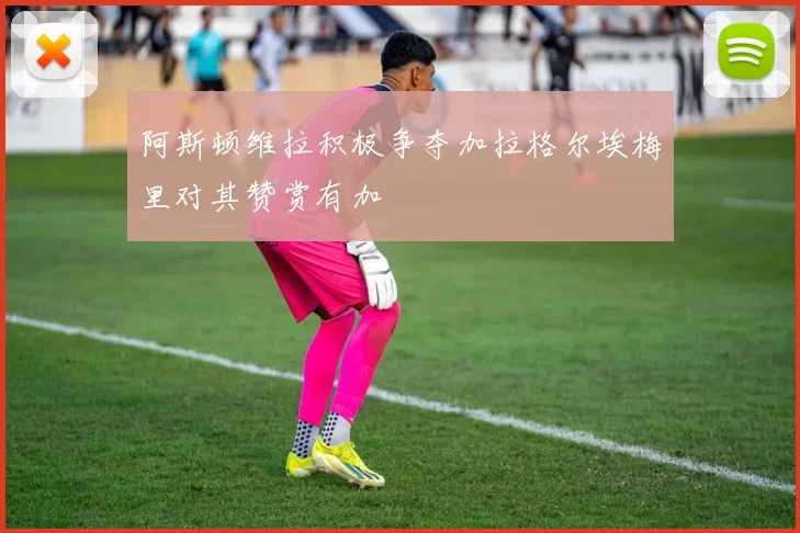 阿斯顿维拉积极争夺加拉格尔埃梅里对其赞赏有加