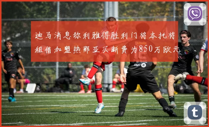 迪马消息称利雅得胜利门将本托将租借加盟热那亚买断费为850万欧元