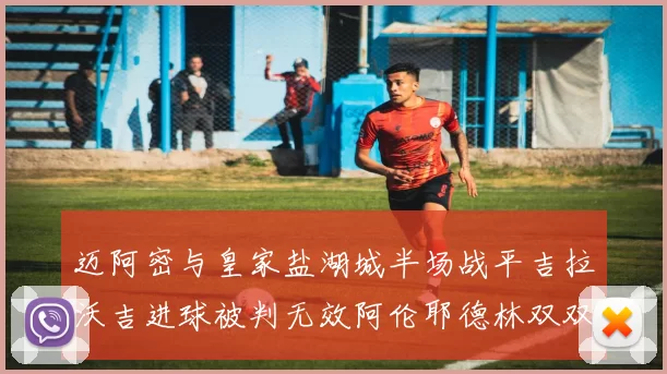 迈阿密与皇家盐湖城半场战平吉拉沃吉进球被判无效阿伦耶德林双双染黄