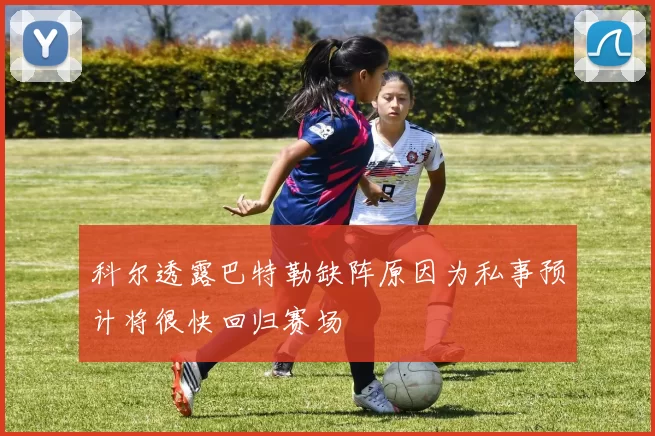 科尔透露巴特勒缺阵原因为私事预计将很快回归赛场