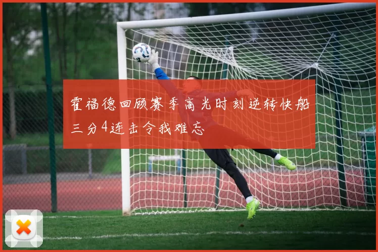 霍福德回顾赛季高光时刻逆转快船三分4连击令我难忘