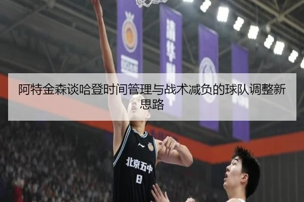 阿特金森谈哈登时间管理与战术减负的球队调整新思路